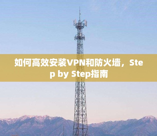 如何高效安装VPN和防火墙，Step by Step指南
