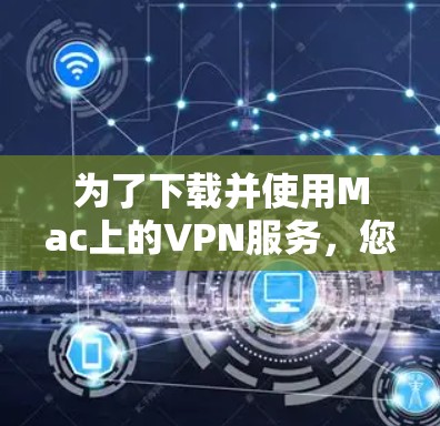 为了下载并使用Mac上的VPN服务，您可以按照以下步骤操作