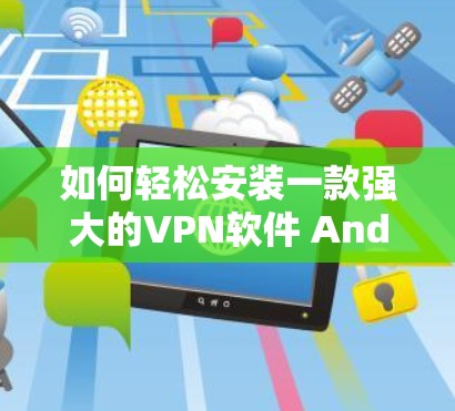 如何轻松安装一款强大的VPN软件 Android版本