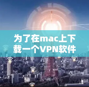 为了在mac上下载一个VPN软件,您可以按照以下步骤进行操作 为了在mac上下载一个VPN软件,您可以按照以下步骤进行操作
