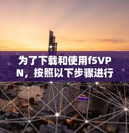 为了下载和使用f5VPN,按照以下步骤进行 为了下载和使用f5VPN,按照以下步骤进行