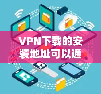 VPN下载的安装地址可以通过多个渠道获取，具体取决于您需要安装的软件类型。以下是一些常见的VPN应用及其下载链接