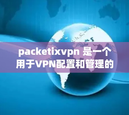 packetixvpn 是一个用于VPN配置和管理的工具。以下是按步骤帮助你下载并使用 packetixvpn