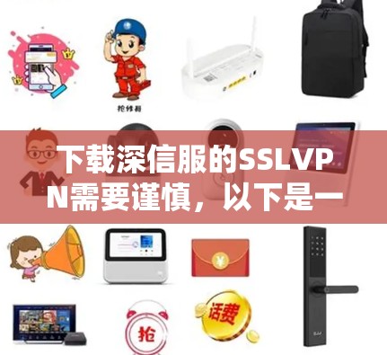 下载深信服的SSLVPN需要谨慎，以下是一步步的建议和分析