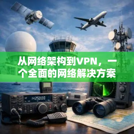 从网络架构到VPN，一个全面的网络解决方案