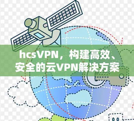 hcsVPN,构建高效、安全的云VPN解决方案 hcsVPN,构建高效、安全的云VPN解决方案
