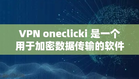 VPN oneclicki 是一个用于加密数据传输的软件，提供多种功能，包括数据加密、速率设置、安全协议等。以下是使用VPN oneclicki 的步骤指南