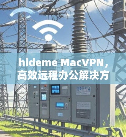 hideme MacVPN,高效远程办公解决方案 hideme MacVPN,高效远程办公解决方案