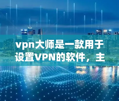 vpn大师是一款用于设置VPN的软件，主要用于管理个人或商业的VPN连接。如果你需要下载并安装它，可以按照以下步骤操作