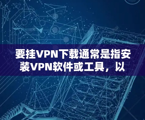 要挂VPN下载通常是指安装VPN软件或工具，以便下载需要的资源到本地，避免访问外部网络。以下是常见的步骤和方法