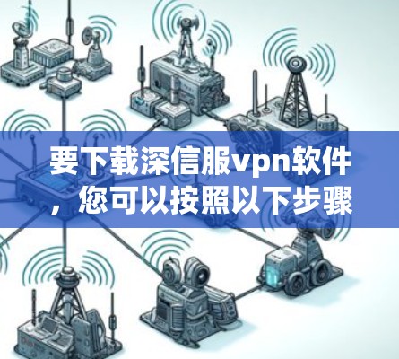 要下载深信服vpn软件，您可以按照以下步骤进行