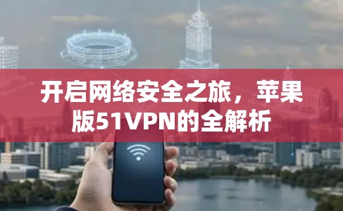 开启网络安全之旅，苹果版51VPN的全解析