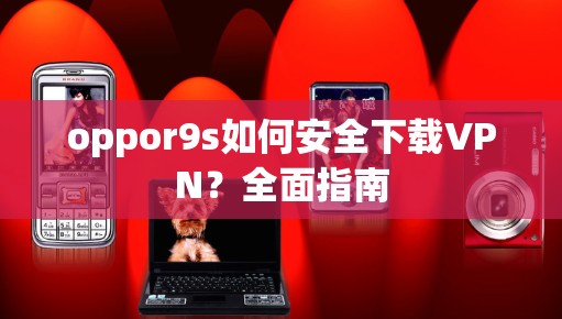 oppor9s如何安全下载VPN？全面指南