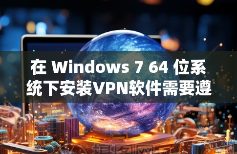在 Windows 7 64 位系统下安装VPN软件需要遵守 Windows 7 的安全限制。以下是一些方法供您参考