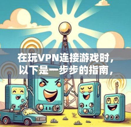在玩VPN连接游戏时，以下是一步步的指南，帮助你顺利连接