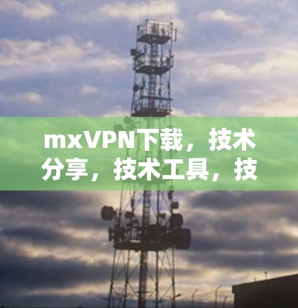 mxVPN下载，技术分享，技术工具，技术指南