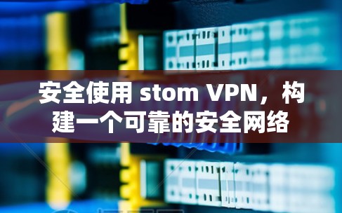 安全使用 stom VPN，构建一个可靠的安全网络