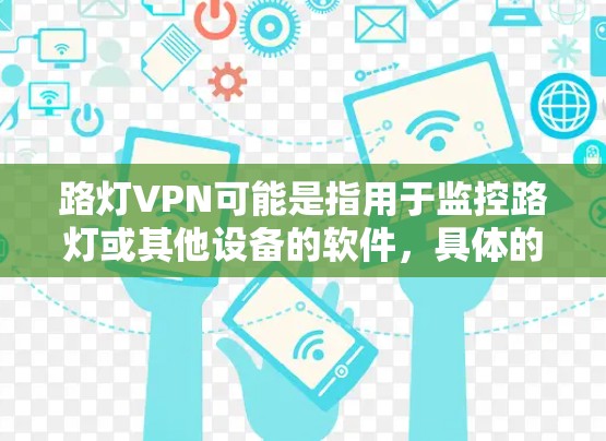 路灯VPN可能是指用于监控路灯或其他设备的软件，具体的应用场景可能因地区而异。以下是一些建议和步骤，帮助您使用路灯VPN进行安装和配置
