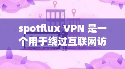 spotflux VPN 是一个用于绕过互联网访问限制的工具,主要针对某些国家的互联网。如果你想下载并使用spotflux VPN,以下是一些步骤和信息 spotflux VPN 是一个用于绕过互联网访问限制的工具,主要针对某些国家的互联网。如果你想下载并使用spotflux VPN,以下是一些步骤和信息