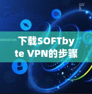 下载SOFTbyte VPN的步骤如下 下载SOFTbyte VPN的步骤如下