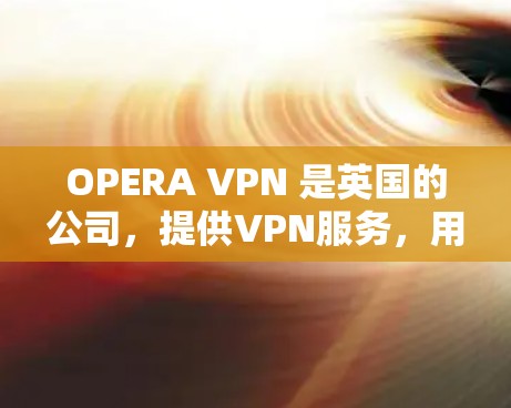 OPERA VPN 是英国的公司，提供VPN服务，用于个人和企业。下载步骤如下