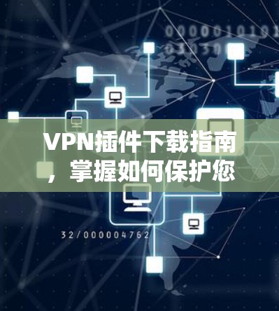 VPN插件下载指南，掌握如何保护您的VPN体验