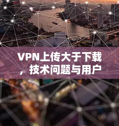 VPN上传大于下载，技术问题与用户困惑