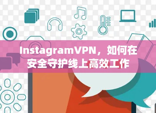 InstagramVPN,如何在安全守护线上高效工作 InstagramVPN,如何在安全守护线上高效工作