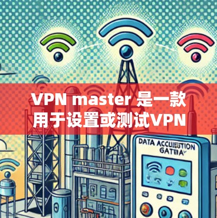 VPN master 是一款用于设置或测试VPN协议的软件，通常用于连接到VPN服务器或进行VPN测试。以下是关于如何安全下载和使用VPN master的建议