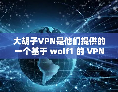 大胡子VPN是他们提供的一个基于 wolf1 的 VPN 解决方案，旨在提供安全、可靠和高效的信息传输服务。以下是关于如何下载和使用大胡子VPN的详细步骤