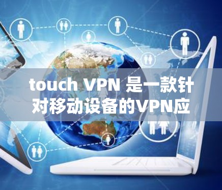 touch VPN 是一款针对移动设备的VPN应用，旨在通过手机访问外部网络，无需被检测。以下是使用 touch VPN 的步骤和一些关键点