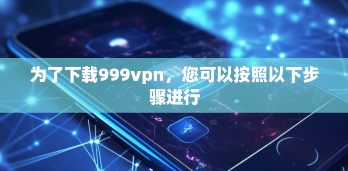 为了下载999vpn，您可以按照以下步骤进行