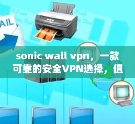 sonic wall vpn，一款可靠的安全VPN选择，值得你尝试！