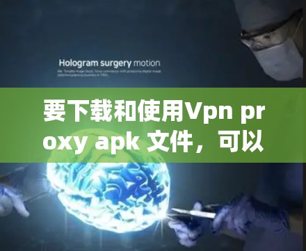 要下载和使用Vpn proxy apk 文件，可以按照以下步骤操作