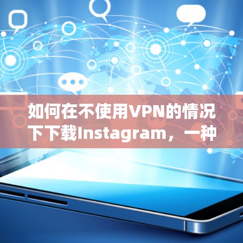 如何在不使用VPN的情况下下载Instagram，一种安全且高效的加密方法