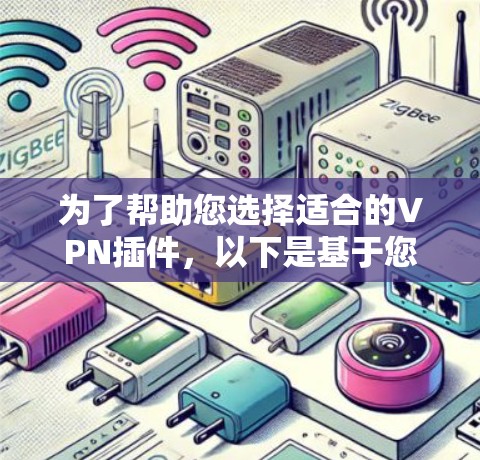 为了帮助您选择适合的VPN插件，以下是基于您提到的常见插件进行的分类和推荐
