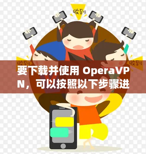 要下载并使用 OperaVPN，可以按照以下步骤进行