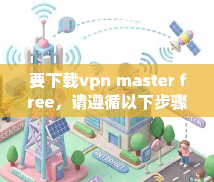 要下载vpn master free，请遵循以下步骤