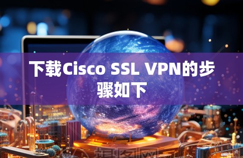 下载Cisco SSL VPN的步骤如下 下载Cisco SSL VPN的步骤如下