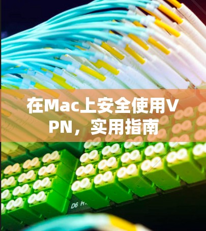 在Mac上安全使用VPN,实用指南 在Mac上安全使用VPN,实用指南