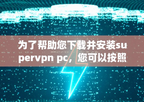 为了帮助您下载并安装supervpn pc,您可以按照以下步骤操作 为了帮助您下载并安装supervpn pc,您可以按照以下步骤操作