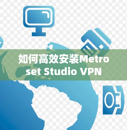 如何高效安装Metroset Studio VPN 如何高效安装Metroset Studio VPN