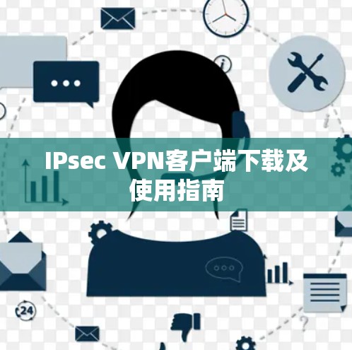 IPsec VPN客户端下载及使用指南 IPsec VPN客户端下载及使用指南