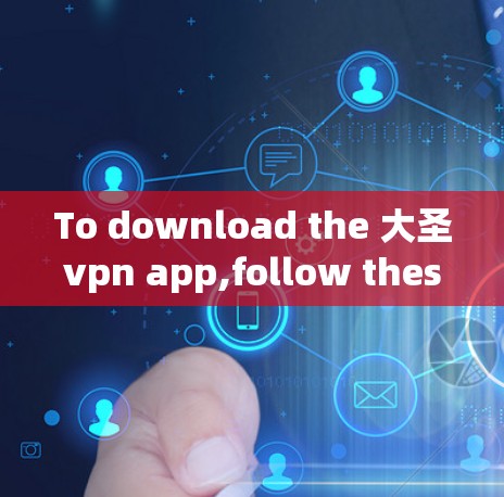 To download the 大圣vpn app,follow these organized steps based on the information gathered: