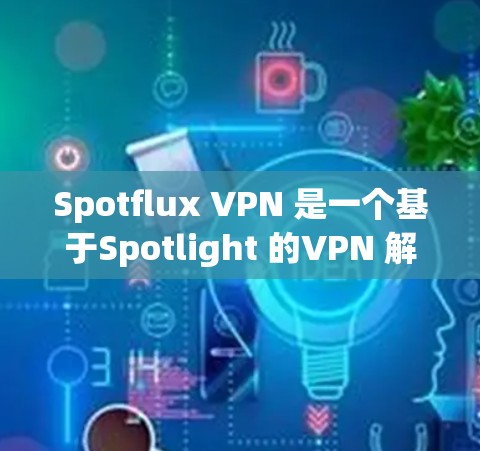Spotflux VPN 是一个基于Spotlight 的VPN 解决方案,旨在提供安全、高效且易于使用的网络隔离服务。以下是关于Spotflux VPN 的详细信息,供您参考 Spotflux VPN 是一个基于Spotlight 的VPN 解决方案,旨在提供安全、高效且易于使用的网络隔离服务。以下是关于Spotflux VPN 的详细信息,供您参考