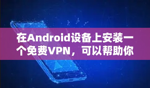 在Android设备上安装一个免费VPN,可以帮助你增强隐私或减少网络使用,以下是一些推荐的软件和步骤 在Android设备上安装一个免费VPN,可以帮助你增强隐私或减少网络使用,以下是一些推荐的软件和步骤