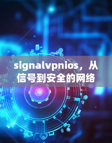 signalvpnios,从信号到安全的网络VPN解决方案 signalvpnios,从信号到安全的网络VPN解决方案