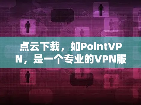 点云下载，如PointVPN，是一个专业的VPN服务，适合需要高级配置的用户。以下是使用PointVPN进行点云下载的步骤