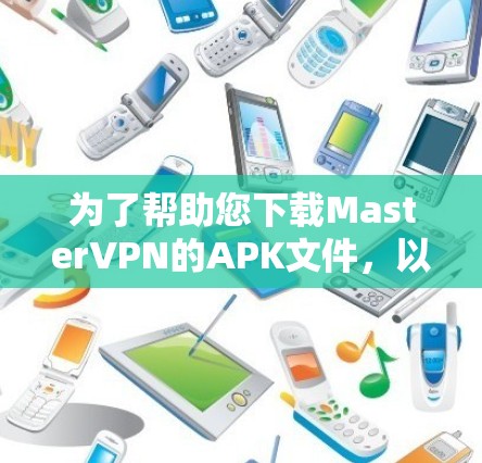 为了帮助您下载MasterVPN的APK文件，以下是详细的步骤