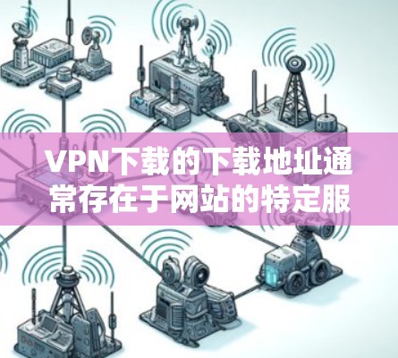 VPN下载的下载地址通常存在于网站的特定服务器上,因此无法直接访问。以下是关于如何找到并下载VPN服务的步骤 VPN下载的下载地址通常存在于网站的特定服务器上,因此无法直接访问。以下是关于如何找到并下载VPN服务的步骤